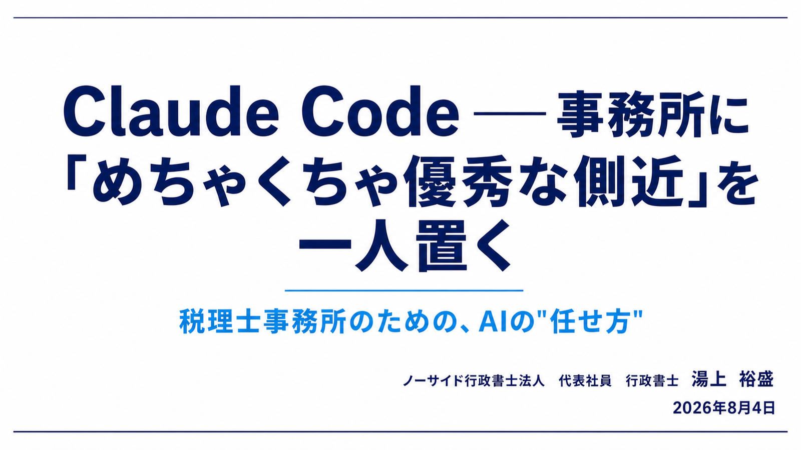 当日の表紙スライド。「Claude Code ― 事務所に『めちゃくちゃ優秀な側近』を一人置く」「税理士事務所のための、AIの"任せ方"」と書かれている